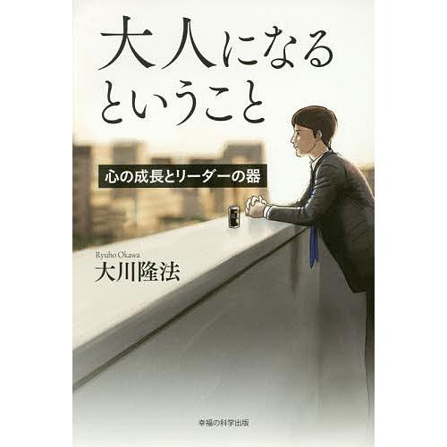 大人になるということ 心の成長とリーダーの器/大川隆法