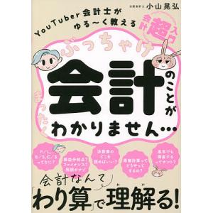 ぶっちゃけ会計のことがまったくわかりません… YouTuber会計士がゆる〜く教える会計「超」入門/小山晃弘｜bookfanプレミアム