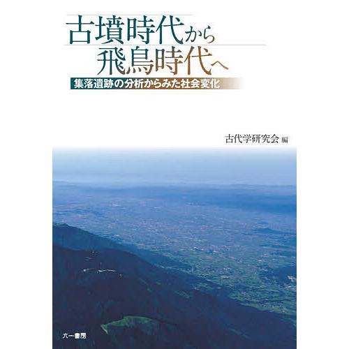 古墳時代から飛鳥時代へ 集落遺跡の分析からみた社会変化/古代学研究会