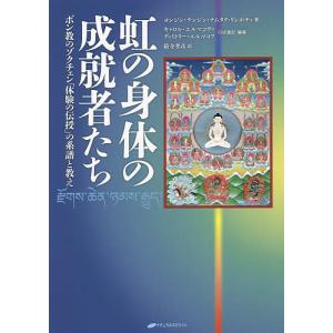 虹の身体の成就者たち ボン教のゾクチェン「体験の伝授」の系譜と教え/ヨンジン・テンジン・ナムタク・リンポチェ/キャロル・エルマコヴァ｜bookfanプレミアム