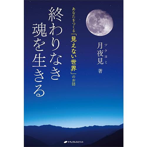 終わりなき魂を生きる あなたをつくる「見えない世界」のお話/月夜見