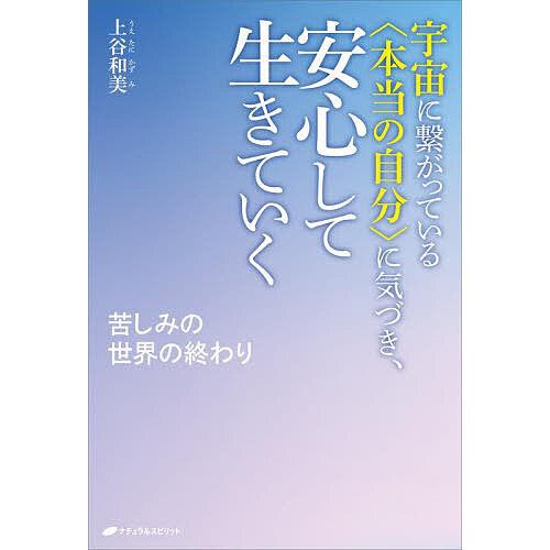 宇宙に繋がっている〈本当の自分〉に気づき、安心して生きていく 苦しみの世界の終わり/上谷和美