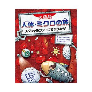 人体・ミクロの旅 スペシャルツアーにでかけよう! 大図解/ジャック・チャロナー/アレクセイ・ビツコフ...