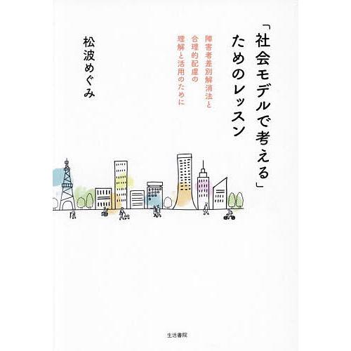 「社会モデルで考える」ためのレッスン 障害者差別解消法と合理的配慮の理解と活用のために/松波めぐみ