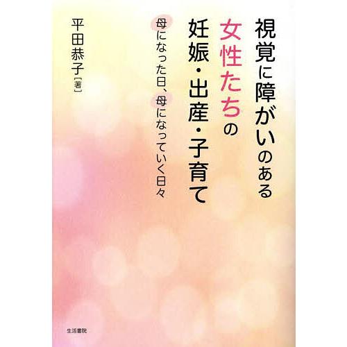 視覚に障がいのある女性たちの妊娠・出産・子育て 母になった日、母になっていく日々/平田恭子