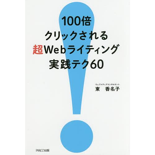 100倍クリックされる超Webライティング実践テク60/東香名子