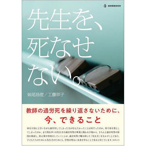 先生を、死なせない。 教師の過労死を繰り返さないために、今、できること/妹尾昌俊/工藤祥子