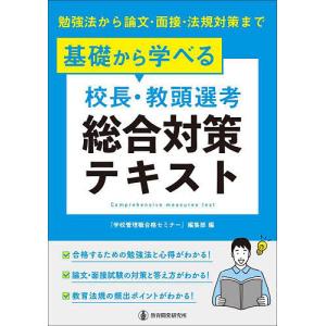 基礎から学べる校長・教頭選考総合対策テキスト 勉強法から論文・面接・法規対策まで/『学校管理職合格セミナー』編集部