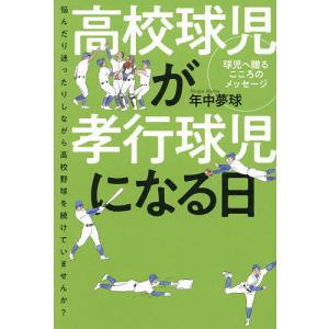 高校球児が孝行球児になる日 悩んだり迷ったりしながら高校野球を続けていませんか? 球児へ贈るこころのメッセージ/年中夢球