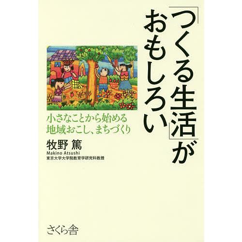 「つくる生活」がおもしろい 小さなことから始める地域おこし、まちづくり/牧野篤