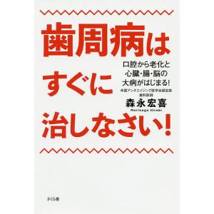 歯周病はすぐに治しなさい! 口腔から老化と心臓・腸・脳の大病がはじまる!/森永宏喜