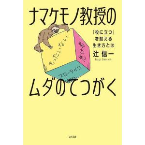 ナマケモノ教授のムダのてつがく 「役に立つ」を超える生き方とは/辻信一