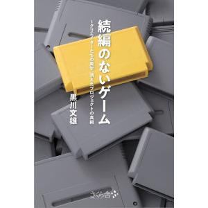 続編のないゲーム クリエイターたちの美学、消えたプロジェクトの真相/黒川文雄
