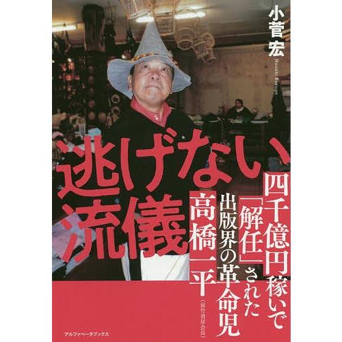 逃げない流儀 四千億円稼いで「解任」された出版界の革命児高橋一平〈前竹書房会長〉/小菅宏