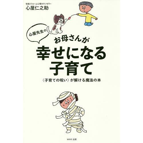 心屋先生のお母さんが幸せになる子育て 〈子育ての呪い〉が解ける魔法の本/心屋仁之助