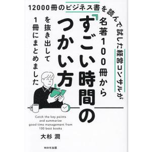 12000冊のビジネス書を読んで試した経営コンサルが名著100冊から「すごい時間のつかい方」を抜き出して1冊にまとめました/大杉潤