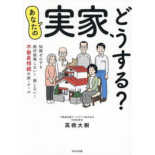 あなたの実家、どうする? 知識ゼロでも絶対後悔しない!損しない!不動産相続の新・ルール/高橋大樹