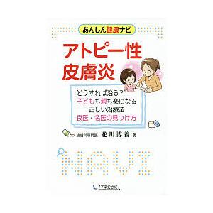 アトピー性皮膚炎 どうすれば治る? 子どもも親も楽になる正しい治療法 良医・名医の見つけ方/花川博義