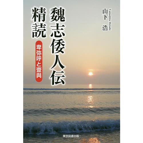 魏志倭人伝精読 卑弥呼と壹與/山下浩