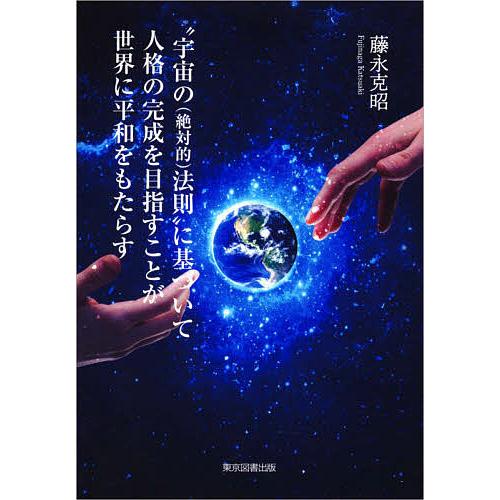 “宇宙の〈絶対的〉法則”に基づいて人格の完成を目指すことが世界に平和をもたらす/藤永克昭