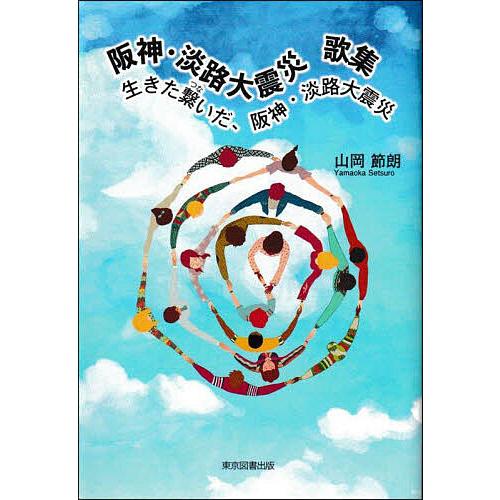 阪神・淡路大震災 生きた繋いだ、阪神・淡路大震災 歌集/山岡節朗