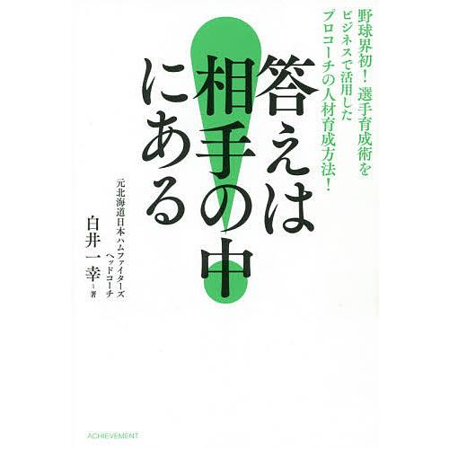 答えは相手の中にある 野球界初!選手育成術をビジネスで活用したプロコーチの人材育成方法!/白井一幸