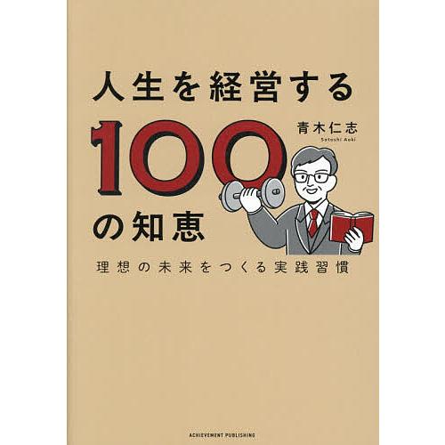 人生を経営する100の知恵 理想の未来をつくる実践習慣/青木仁志