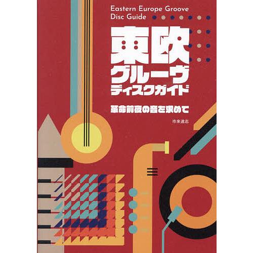 東欧グルーヴ・ディスクガイド 革命前夜の音を求めて/市来達志