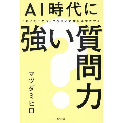 AI時代に強い質問力 “問いのチカラ”が視点と思考を進化させる/マツダミヒロ