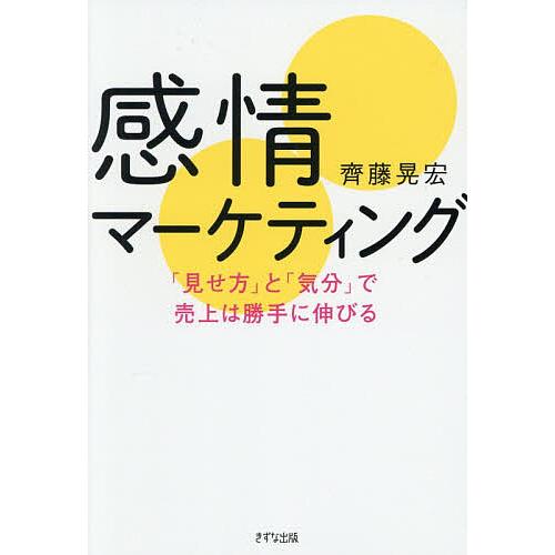 感情マーケティング 「見せ方」と「気分」で売上は勝手に伸びる/齊藤晃宏