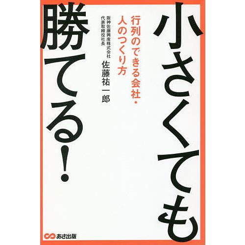 小さくても勝てる! 行列のできる会社・人のつくり方/佐藤祐一郎