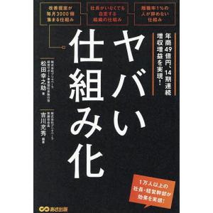 ヤバい仕組み化 年商49億円、14期連続増収増益を実現!/松田幸之助/吉川充秀｜bookfanプレミアム