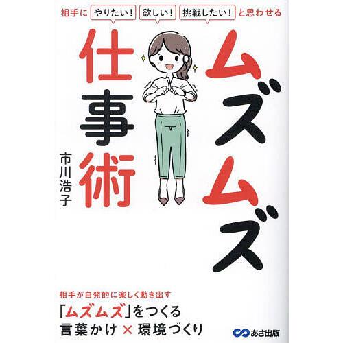 ムズムズ仕事術 相手に「やりたい!」「欲しい!」「挑戦したい!」と思わせる/市川浩子