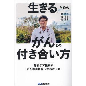 「生きる」ためのがんとの付き合い方 緩和ケア医師ががん患者になってわかった/廣橋猛｜bookfanプレミアム