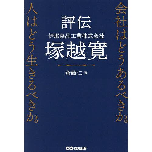 評伝伊那食品工業株式会社塚越寛 会社はどうあるべきか。人はどう生きるべきか。/斉藤仁