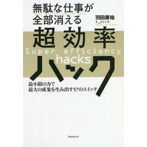 無駄な仕事が全部消える超効率ハック 最小限の力で最大の成果を生み出す57のスイッチ/羽田康祐