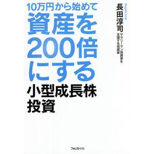 10万円から始めて資産を200倍にする小型成長株投資/長田淳司