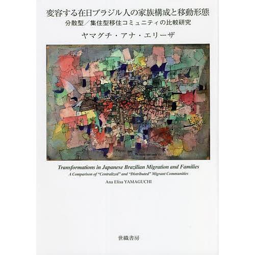 変容する在日ブラジル人の家族構成と移動形態 分散型/集住型移住コミュニティの比較研究/ヤマグチ・アナ...