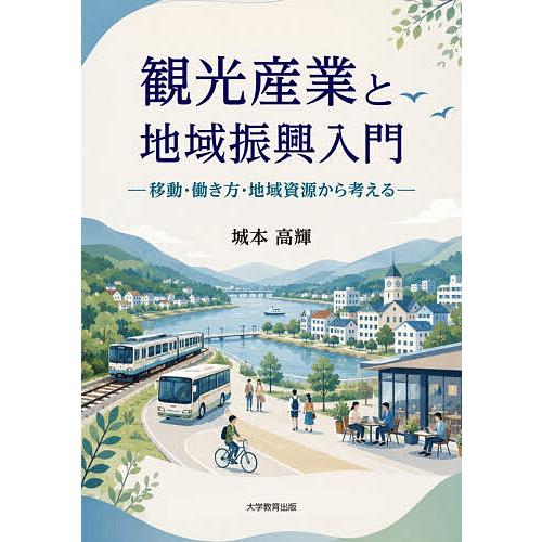 観光産業と地域振興入門 移動・働き方・地域資源から考える/城本高輝
