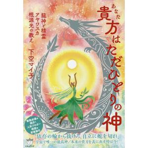 貴方はただひとりの神 龍神と精霊アヤワスカ根源光の教え/下空マイ子