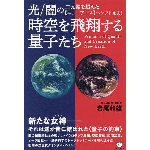 時空を飛翔する量子たち 光/闇の二元論を超えた〈ニューアース〉へシフトせよ!/岩尾和雄