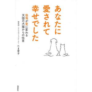 あなたに愛されて幸せでした 後悔が愛に変わる天国の犬猫からの伝言/たま愛子