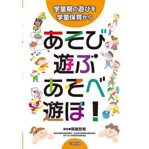 あそび・遊ぶ・あそべ・遊ぼ! 学童期の遊びを学童保育から/賀屋哲男