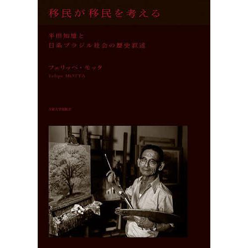 移民が移民を考える 半田知雄と日系ブラジル社会の歴史叙述/フェリッペ・モッタ