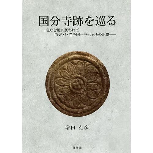 国分寺跡を巡る 色なき風に誘われて僧寺・尼寺全国一三七ケ所の記憶/増田克彦