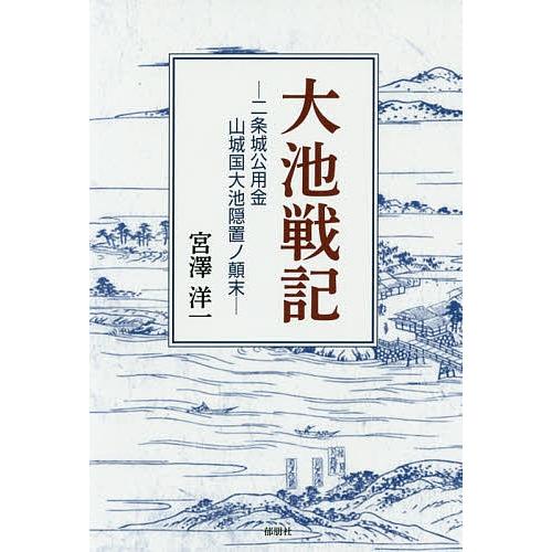 大池戦記 二条城公用金山城国大池隠置ノ顛末/宮澤洋一