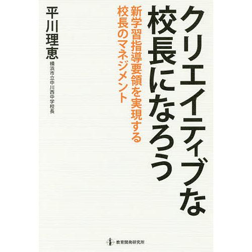 クリエイティブな校長になろう 新学習指導要領を実現する校長のマネジメント/平川理恵