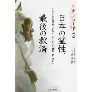 日本の霊性、最後の救済 イナリコード外伝 サルタヒコの霊統によるメッセージ《土公みことのり》/久世東...