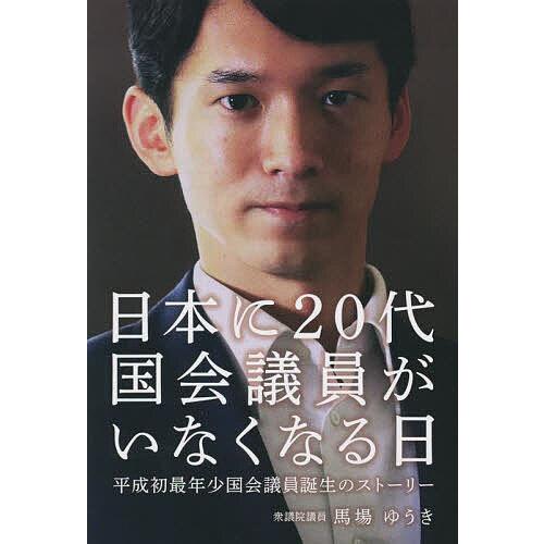 日本に20代国会議員がいなくなる日 平成初最年少国会議員誕生のストーリー/馬場ゆうき