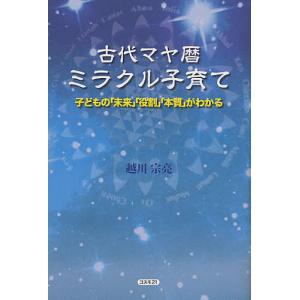 古代マヤ暦ミラクル子育て 子どもの「未来」「役割」「本質」がわかる/越川宗亮